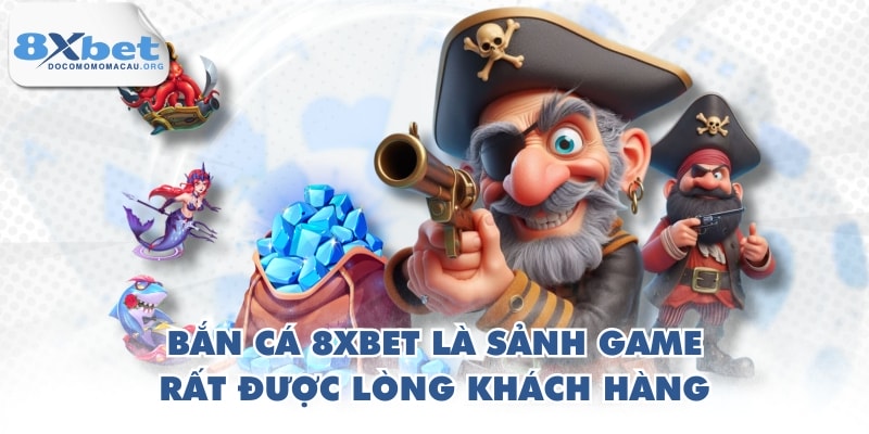 Bắn cá 8XBET là sảnh game rất được lòng khách hàng