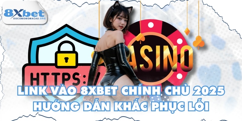 Link Vào 8XBET Chính Chủ 2025 - Hướng Dẫn Khắc Phục Lỗi