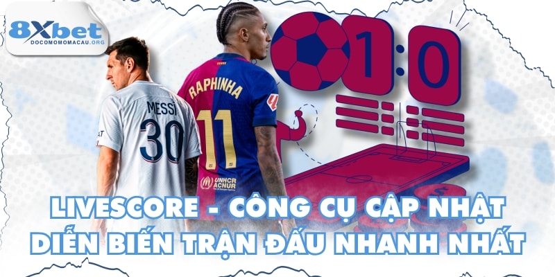 Livescore - Công Cụ Cập Nhật Diễn Biến Trận Đấu Nhanh Nhất