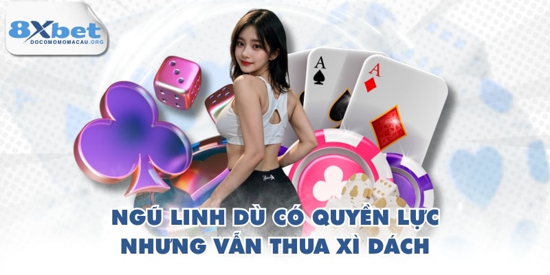 Ngũ linh dù có quyền lực nhưng vẫn thua xì dách