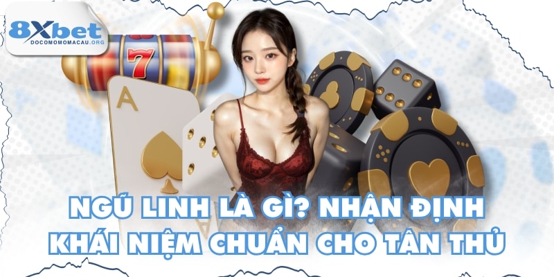 Ngũ Linh Là Gì? Nhận Định Khái Niệm Chuẩn Cho Tân Thủ
