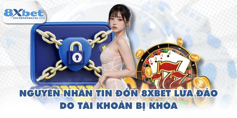Nguyên nhân tin đồn 8XBET lừa đảo do tài khoản bị khóa