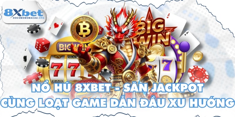 Nổ Hũ 8XBET - Săn Jackpot Cùng Loạt Game Dẫn Đầu Xu Hướng