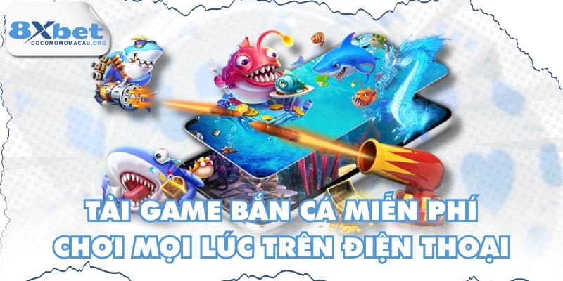 Tải Game Bắn Cá Miễn Phí, Chơi Mọi Lúc Trên Điện Thoại