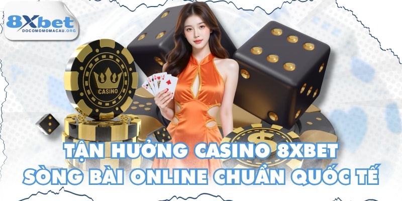 Tận Hưởng Casino 8XBET Sòng Bài Online Chuẩn Quốc Tế
