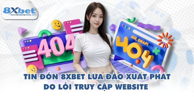Tin đồn 8XBET lừa đảo xuất phát do lỗi truy cập website